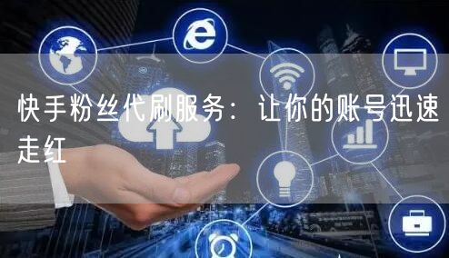 快手粉丝代刷服务:让你的账号迅速走红