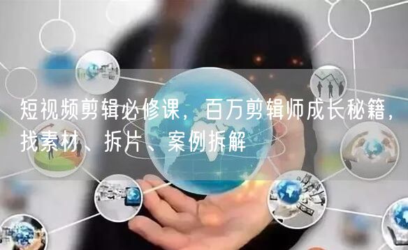 短视频剪辑必修课,百万剪辑师成长秘籍,找素材、拆片、案例拆解