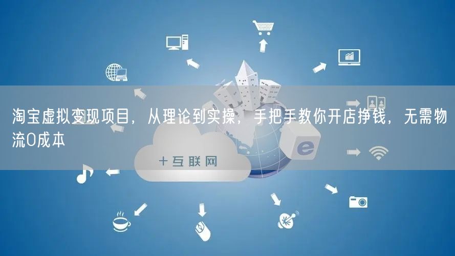淘宝虚拟变现项目,从理论到实操,手把手教你开店挣钱,无需物流0成本