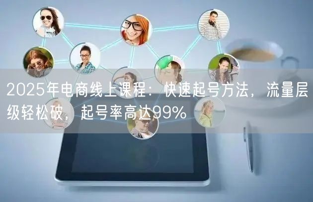 2025年电商线上课程:快速起号方法,流量层级轻松破,起号率高达99%