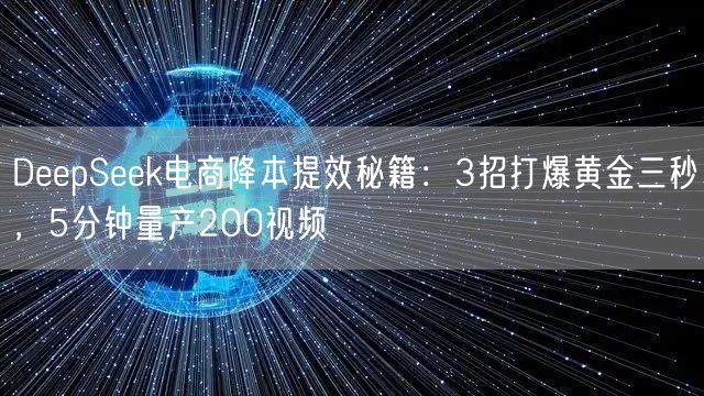 DeepSeek电商降本提效秘籍:3招打爆黄金三秒,5分钟量产200视频