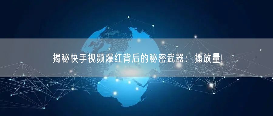 揭秘快手视频爆红背后的秘密武器:播放量!