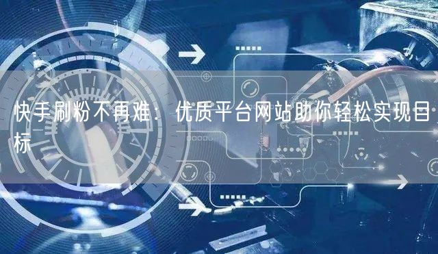 快手刷粉不再难:优质平台网站助你轻松实现目标