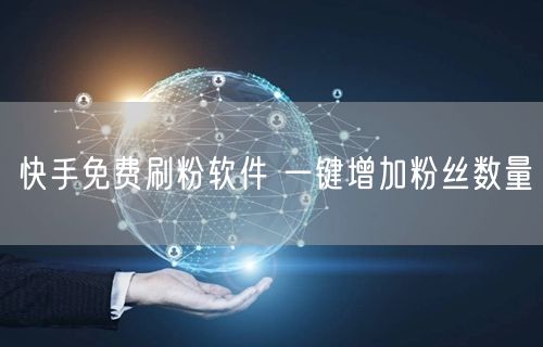 快手免费刷粉软件 一键增加粉丝数量