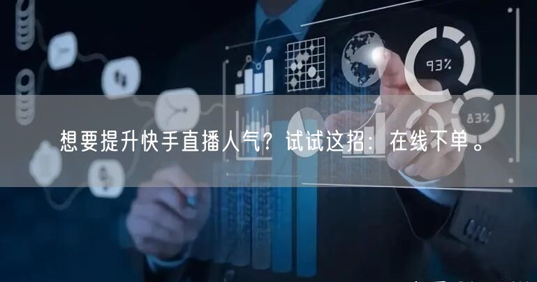 想要提升快手直播人气?试试这招:在线下单。