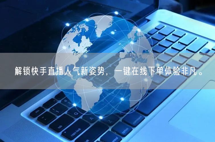 解锁快手直播人气新姿势,一键在线下单体验非凡。