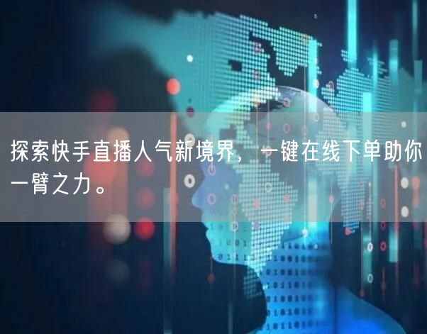 探索快手直播人气新境界,一键在线下单助你一臂之力。