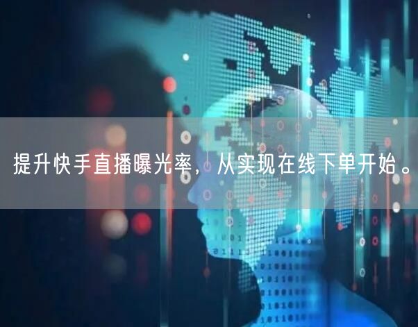 提升快手直播曝光率,从实现在线下单开始。