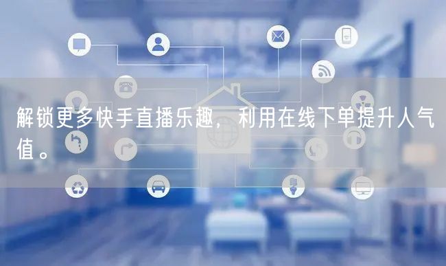 解锁更多快手直播乐趣,利用在线下单提升人气值。
