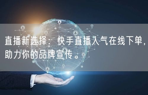 直播新选择:快手直播人气在线下单,助力你的品牌宣传。