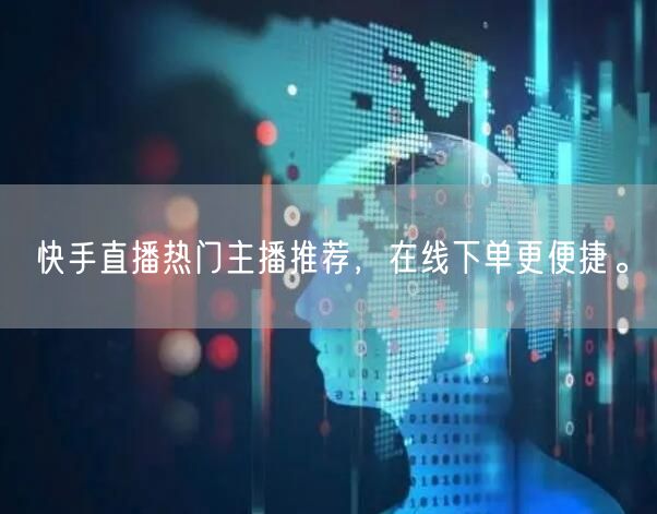 快手直播热门主播推荐,在线下单更便捷。