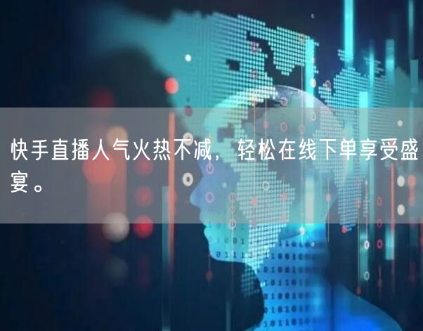 快手直播人气火热不减,轻松在线下单享受盛宴。