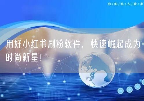 用好小红书刷粉软件，快速崛起成为时尚新星！