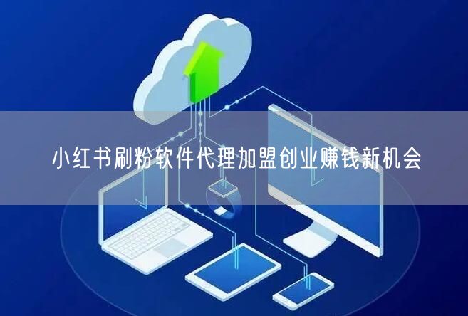 小红书刷粉软件代理加盟创业赚钱新机会
