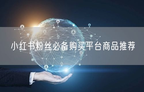 小红书粉丝必备购买平台商品推荐