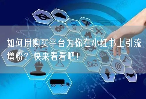 如何用购买平台为你在小红书上引流增粉？快来看看吧！