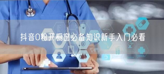 抖音0粉开橱窗必备知识新手入门必看