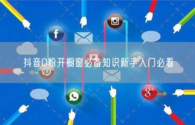 抖音0粉开橱窗必备知识新手入门必看
